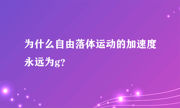 为什么自由落体运动的加速度永远为g？