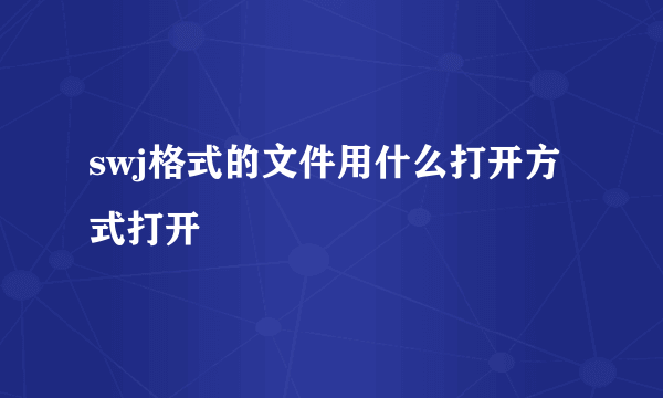 swj格式的文件用什么打开方式打开