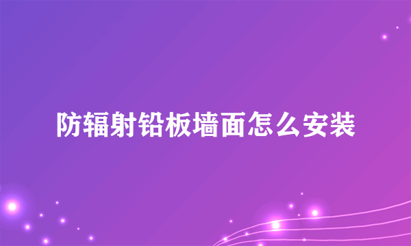 防辐射铅板墙面怎么安装