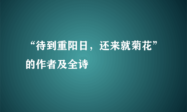 “待到重阳日，还来就菊花”的作者及全诗