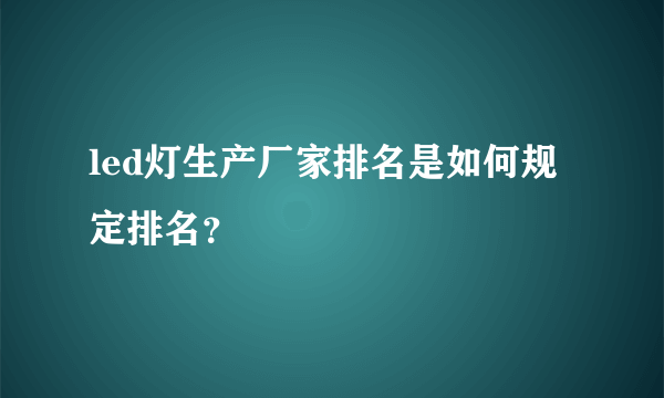 led灯生产厂家排名是如何规定排名？