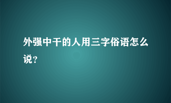 外强中干的人用三字俗语怎么说？