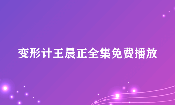 变形计王晨正全集免费播放