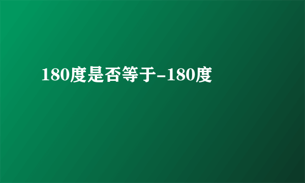 180度是否等于-180度