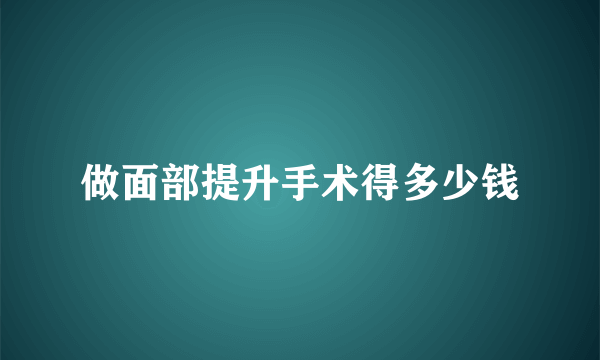 做面部提升手术得多少钱