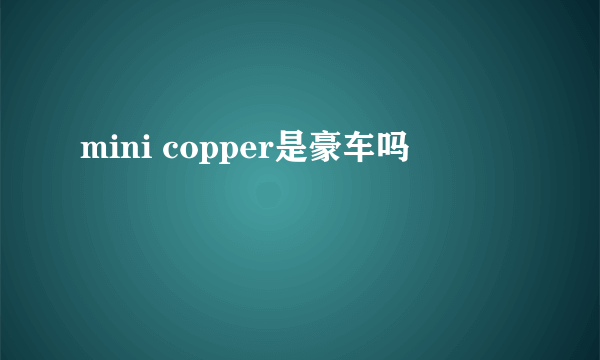 mini copper是豪车吗