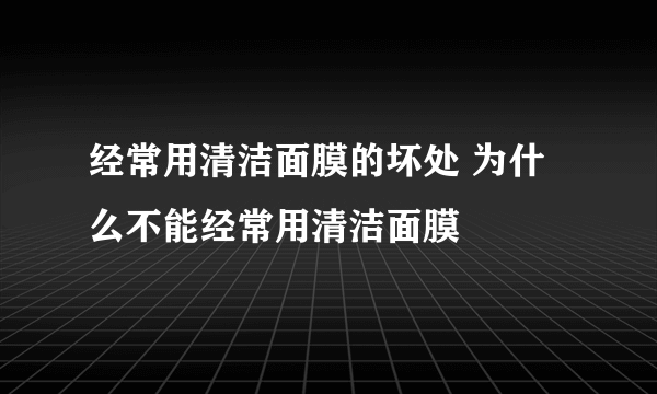 经常用清洁面膜的坏处 为什么不能经常用清洁面膜