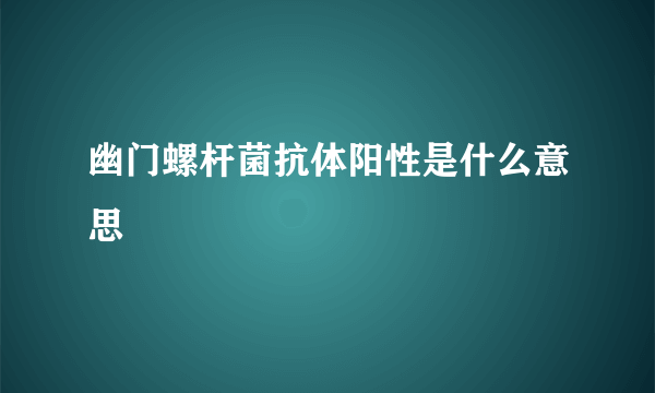 幽门螺杆菌抗体阳性是什么意思