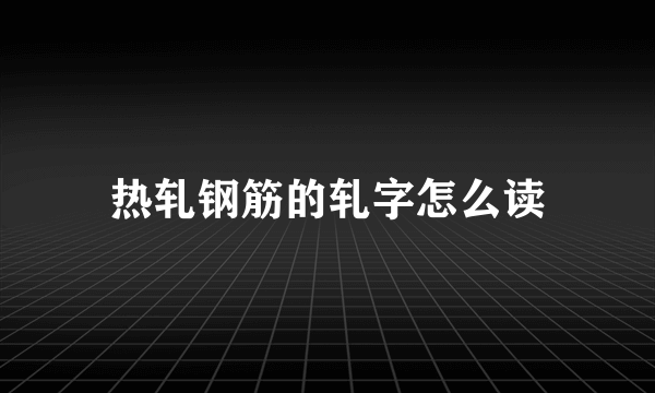 热轧钢筋的轧字怎么读