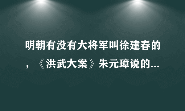 明朝有没有大将军叫徐建春的，《洪武大案》朱元璋说的徐建春是谁？