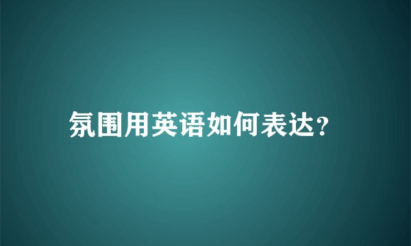 氛围用英语如何表达？