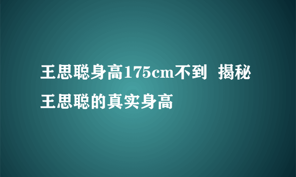 王思聪身高175cm不到  揭秘王思聪的真实身高