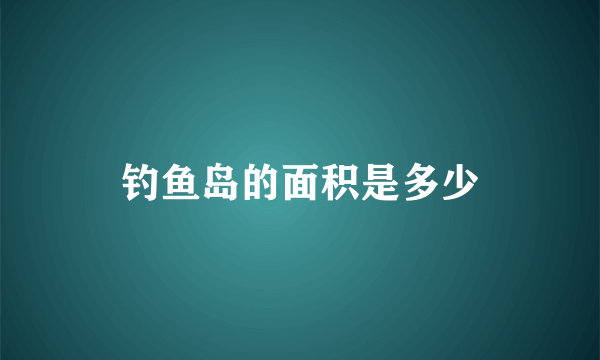 钓鱼岛的面积是多少