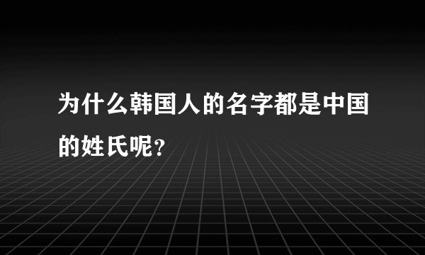 为什么韩国人的名字都是中国的姓氏呢？