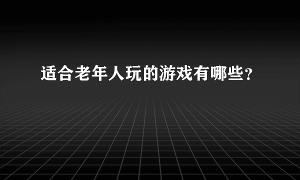 适合老年人玩的游戏有哪些？