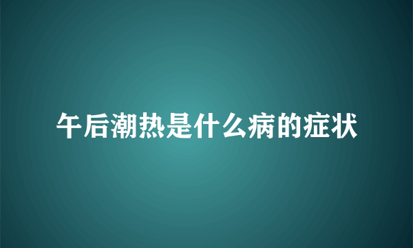 午后潮热是什么病的症状