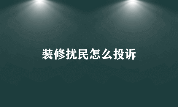 装修扰民怎么投诉