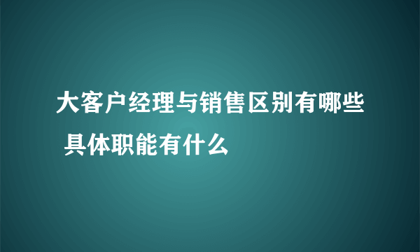 大客户经理与销售区别有哪些 具体职能有什么