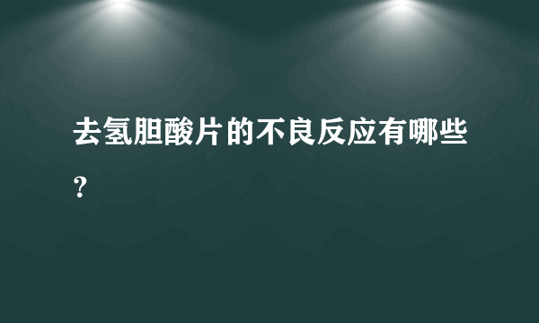 去氢胆酸片的不良反应有哪些？