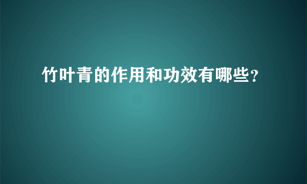 竹叶青的作用和功效有哪些？