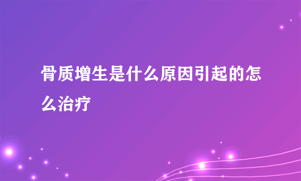 骨质增生是什么原因引起的怎么治疗