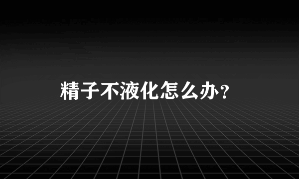 精子不液化怎么办？