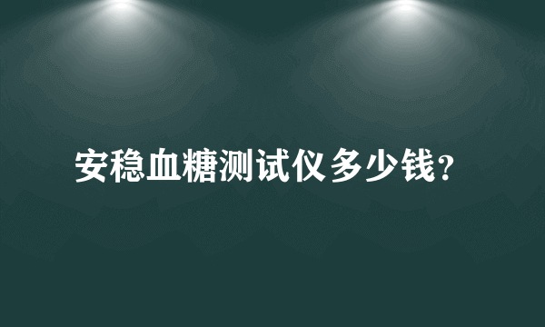 安稳血糖测试仪多少钱？