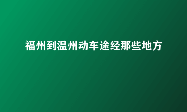 福州到温州动车途经那些地方