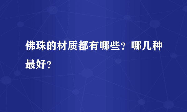 佛珠的材质都有哪些？哪几种最好？