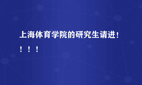 上海体育学院的研究生请进！！！！