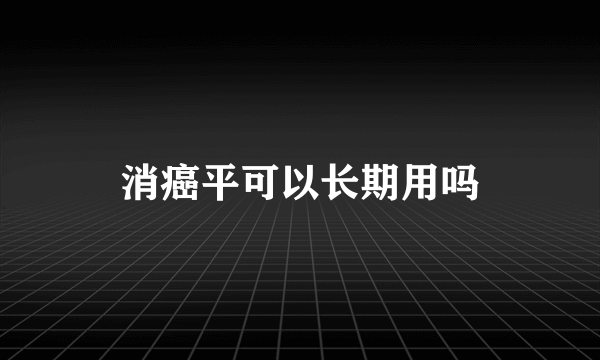 消癌平可以长期用吗