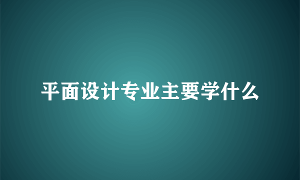 平面设计专业主要学什么