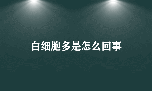 白细胞多是怎么回事