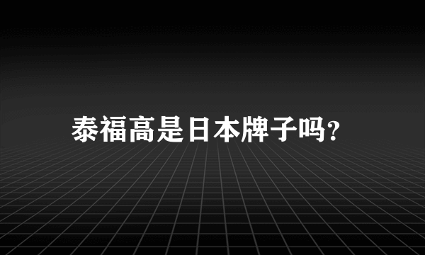 泰福高是日本牌子吗？