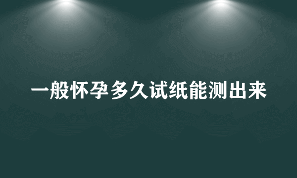 一般怀孕多久试纸能测出来