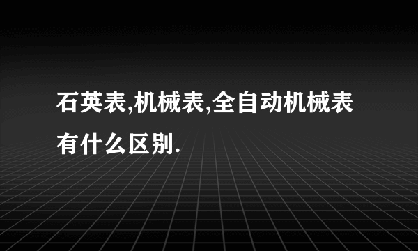 石英表,机械表,全自动机械表有什么区别.