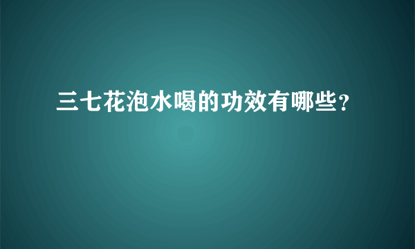 三七花泡水喝的功效有哪些？