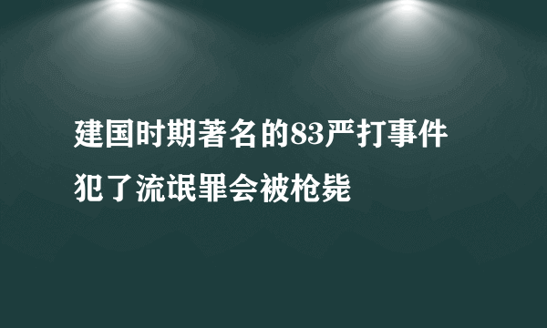 建国时期著名的83严打事件 犯了流氓罪会被枪毙 