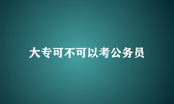 大专可不可以考公务员