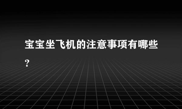 宝宝坐飞机的注意事项有哪些？