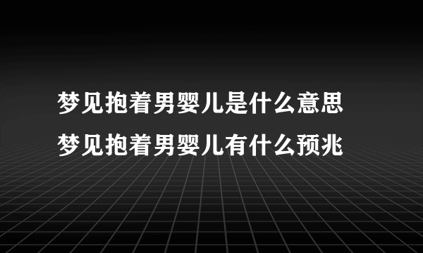 梦见抱着男婴儿是什么意思 梦见抱着男婴儿有什么预兆