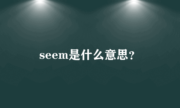 seem是什么意思？