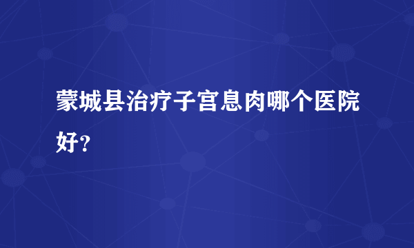 蒙城县治疗子宫息肉哪个医院好？