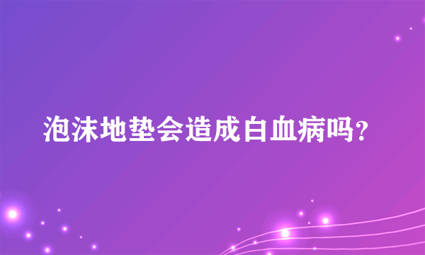 泡沫地垫会造成白血病吗？