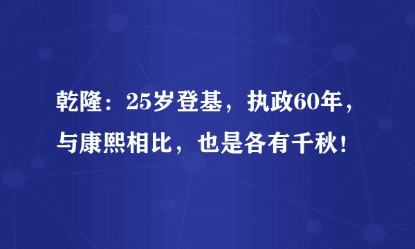 乾隆：25岁登基，执政60年，与康熙相比，也是各有千秋！