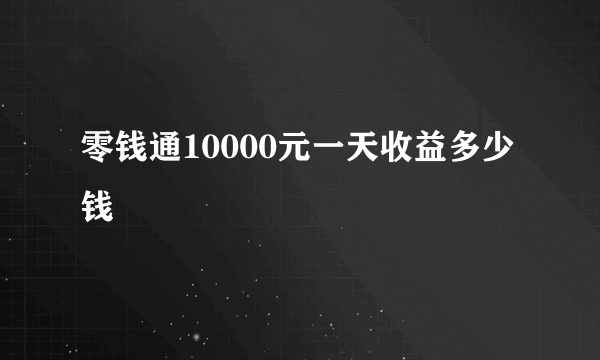 零钱通10000元一天收益多少钱