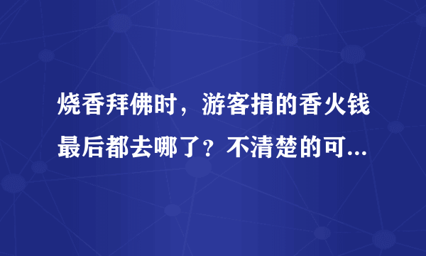 烧香拜佛时，游客捐的香火钱最后都去哪了？不清楚的可以看看！