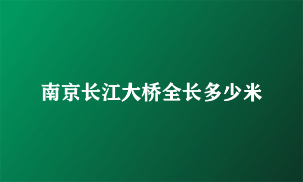 南京长江大桥全长多少米