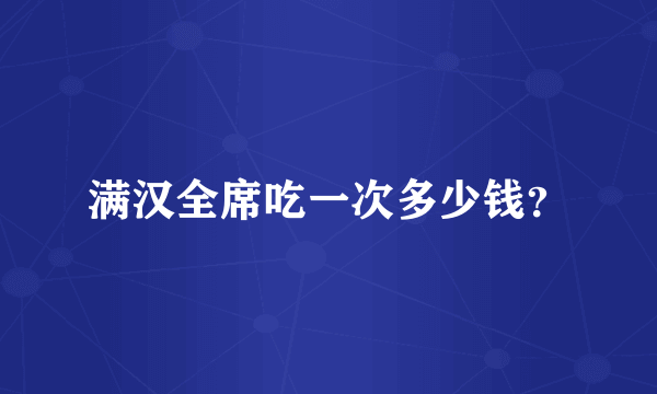 满汉全席吃一次多少钱？