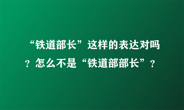 “铁道部长”这样的表达对吗？怎么不是“铁道部部长”？